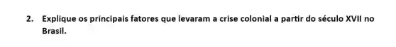 2. Explique os principais fatores que levaram a crise colonial a partir do século XVII no
Brasil.