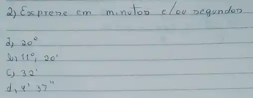 2) Exprese em minutos elou segundos
d) 20^circ 
b) 11^circ, 20^prime 
C) 32^prime 
 d, 4^prime 37^prime prime