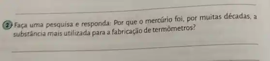 __
(2) Faça uma pesquisa e responda: Por que o mercúrio foi por muitas décadas, a
substância mais utilizada para a fabricação de termômetros?
__