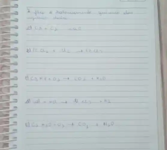 2. facp o baloncomente quimio dos upuacos doaixe
ol mathrm(Ca)+mathrm(O)_(2) mathrm(CaO) 
b) mathrm(Fe) mathrm(Cl)_(2)+mathrm(Cl)_(2)+mathrm(FeCl)_(3) 
el mathrm(C)_(3) mathrm(H)_(8)+mathrm(O)_(2) arrow mathrm(CO)_(2)+42 mathrm(O) 
dl mathrm(al)+mathrm(HCl) arrow mathrm(ll) mathrm(Cl)_(3)+mathrm(H)_(2) 
el mathrm(C)_(2) mathrm(H)_(6) mathrm(O)+mathrm(O)_(2) arrow mathrm(CO)_(2)+mathrm(H)_(2) mathrm(O)