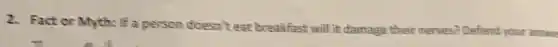 2. Fact or Myth: If a person doesn't eat breakfast will it damage their nerves? Defend your answe