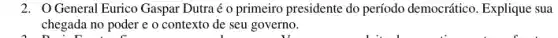 2. General Eurico Gaspar Dutraé o primeiro presidente do período democrático. Explique sua
chegada no poder e o contexto de seu governo.