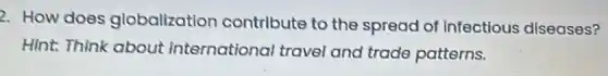 2. How does globalization contribute to the spread of Infectious diseases?
Hint. Think about international travel and trade patterns.