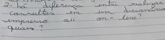 2- há diferenga entre realizar consultas em um dreianareo impresso au on - line? quas?