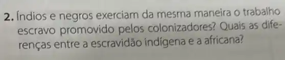 2. Indios e negros exerciam da mesma maneira o trabalho
escravo promovido pelos colonizadores Quais as dife-
renças entre a escravidão indígena e a africana?