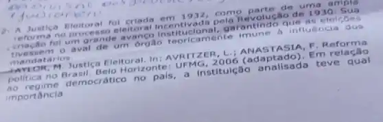 2. A Justica Eleitoral fol criada em no processo eleitoral da pela Rev de
criação fol um arande
- aval de um orgao teorica mente imune b influência dos
mandat Arios.
M. Justice Eleitoral. In Horizonte: UFMG 2006
democrático no a institulção analisada teve qual
importancia