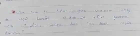 2. Na casa de lithor, 30 gatos consomem (60 mathrm(~kg) de rasão durante 12 dias se arthor ganhar mais 8 galos, quantos dias 90 % dessa rasáo duraria?
