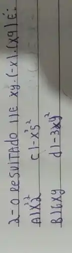 2- o lesultado 11E x y cdot(-x) cdot(x 9) in :
A) x^2 
c) -x^3 5^2 
B) 6 x y 
d) -3 x y^2