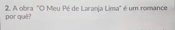 2. A obra "O Meu Pé de Laranja Lima" é um romance
por quê?