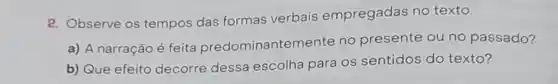 2. Observe os tempos das formas verbais empregadas no texto.
a) A narração é feita predominantemente no presente ou no passado?
b) Que efeito decorre dessa escolha para os sentidos do texto?