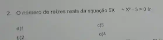 2. Onumero de ralzes reais da equação 5x+x^2-3=0 6:
a) 1
c)3
b)2
d)