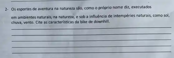 2- Os esportes de aventura na natureza são, como o próprio nome diz , executados
em ambientes naturais, na natureza, e sob a influência de intempéries naturais, como sol,
chuva, vento. Cite as características da bike de downhill.
(1)/(2)