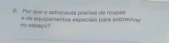 2. Por que o astronauta precisa de roupas
e de equipamen tos especiais para sobreviver
no espaço?