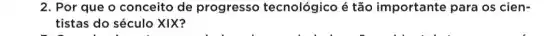 2. Por que o conceito de progresso tecnológico é tão importante para os cien-
tistas do século XIX?