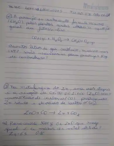 (2) A producion
3^circ B
(CH_(2)O)
pela
CO_(2)(g)+H_(2)O_(4)arrow CH_(3)O+O_(2)(g)
de concreidiato?
(a,0)
produgin
angle DO+COarrow angle n+CO_(2)
(2) Perocada 3000g de InO sque skuagl
guie
z_(n=65)
0=16