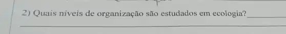 2) Quais niveis de organização são estudados em ecologia?
__