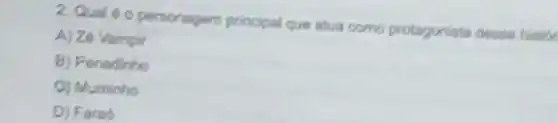 2 Qual 60 personagem principal que atua como protagonista desse himor
A) Ze Vampir
B) Penedinho
Q) Muminho
D) Farad