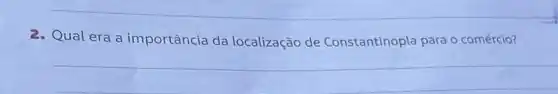 2. Qual era a importância da localização de Constantinopla para o comércio?