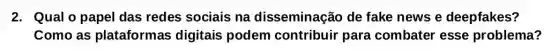 2. Qual o papel das redes sociais na disseminação de fake news e deepfakes?
Como as plataformas digitais podem contribuir para combater esse problema?