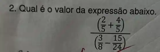 2. Qual é o valor da expre ssao abai xo.
((frac (2)/(5)+(4)/(5)))(((3)/(8)-(15)/(24)))