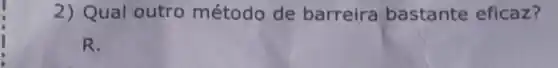 2) Qual outro método de barreira bastante eficaz?
R.