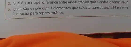 2. Qualéa principal diferença entre ondas transversais e ondas longitudinais?
3. Quais são os principais elementos que caracterizam as ondas? Faça uma
ilustração para representá-los.