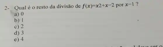 2- Qualéo resto da divisão de f(x)=x2+x-2 por x-1
a) 0
b) 1
c) 2
d) 3
e) 4