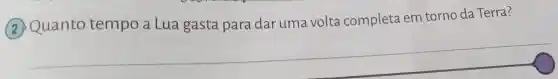 (2) Quanto tempo a Lua gasta para dar uma volta completa em torno da Terra?
__