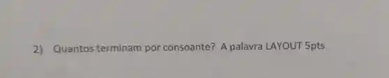 2) Quantos terminam por consoante? A palavra LAYOUT 5pts