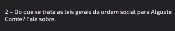 2 - Do que se trata as leis gerais da ordem social para Alguste
Comte? Fale sobre.