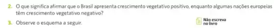 2. Que significa afirmar que o Brasil apresenta crescimento vegetativo positivo, enquanto algumas nações europeias
têm crescimento vegetativo negativo?
3. Observe o esquema a seguir.
Não escreva
no livro