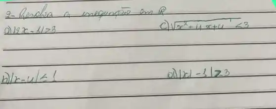 2- Reschia a mequapōo em R 
D) 12 x-11>3 
c) sqrt(x^2)+4 x+4<3 
b) |x-u| leq 1 
d) |x|-3| geq 3