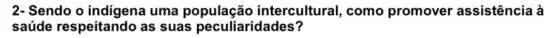 2- Sendo o uma população intercultural, como promover assistência à
saúde respeitando as suas peculiaridades?