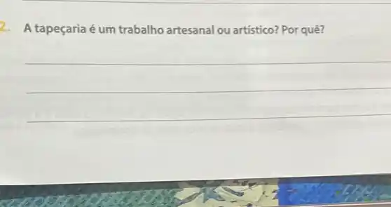 2. A tapeçariaé um trabalho artesanal ou artístico? Por quê?
__