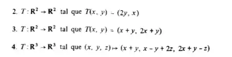 2. T:R^2arrow R^2 tal que T(x,y)-(2y,x)
3. T: R^2arrow R^2 tal que T(x,y)=(x+y,2x+y)
4. T: R^3arrow R^3 tal que (x,y,z)Longrightarrow (x+y,x-y+2z,2x+y-z)