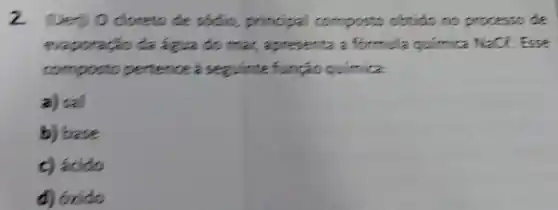 2 Ueril O dioreto de sódio, principal composto obtido no processo de evaporacio da água do mar, apresenta a formula quimica Nace. Esse composto pertence à seguinte funçäo quimica:
a) sal
b) base
c) ácido
d) 6xido