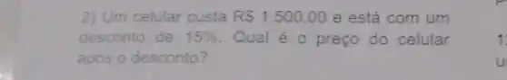 2) Um celular custa RS1.500,00 e está com um
desconto de 15%  Qual é o preço do celular
após o desconto?
1
u