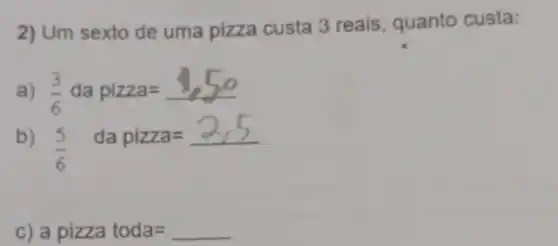 2) Um sexto de uma pizza custa 3 reais quanto custa:
) (3)/(6)dapizza=4,50
b) (5)/(6)dapizza=2/5
C) a pizza toda=