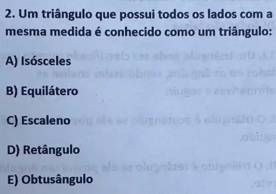 2. Um triângulo que possui todos os lados com a
mesma medida é conhecido como um triângulo:
A) Isósceles
B) Equilátero
C) Escaleno
D) Retângulo
E) Obtusângulo
oluantist