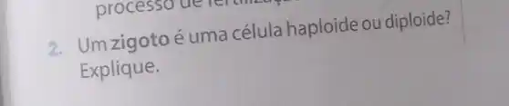 2. Um zigotoé uma célula haploide ou diploide?
Explique.