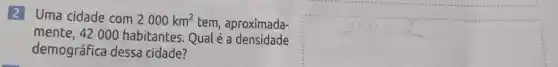 2 Uma cidade com
2000km^2
tem , aproximada-
mente , 42 000 habitantes . Qual e a densidade
demográfica dessa cidade?