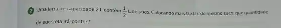 (2) Uma jarra de capacidade 2 L contém
(1)/(2) L de suco Colocando mais 020 L do mesmo suco, que quantidade
de suco ela irá conter?