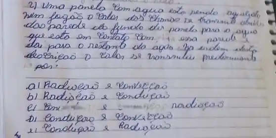 2) Uma ponela com aqueo esto sendo ayugdo nem fogas o erlar dos ehmaso se trommito abuile das parede do finedo de ponela para o agus que esta en lentap com 1 essa parode e das para o restonto do agro. 30 erdes abo deseriea o zilos se transmlui pretommento pos.
a) Radivero e Konvefion
b) Radijéa o condíeis
el 80 mathrm(~m) e rodivero
D) Conduraro e conkrecos
e) Condurar e Radiveris