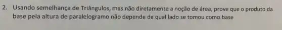 2. Usando semelhança de Triângulos, mas não diretamente a noção de área, prove que o produto da
base pela altura de paralelogramo não depende de qual lado se tomou como base