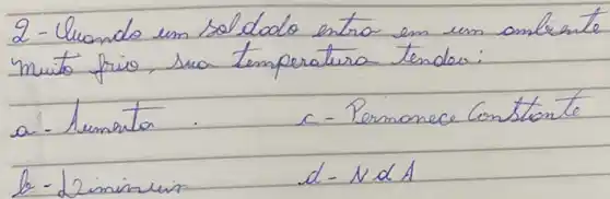 2- Uuando un sol dodo entra en un ambiente muito frio, sua temperatura tendos:
a. hemento.
c- Permonece Constante
 d-N alpha A