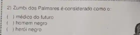 2) Zumbi dos Palmares é-considerado como 0:
() médico do futuro
() homem negro
() herói negro