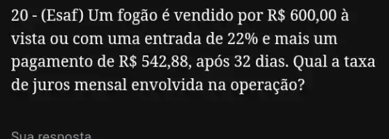 20 - (Esaf)Um fogão é vendido por R 600,00 a
vista ou com uma entrada de 22%  e mais um
pagamento de R 542,88 , após 32 dias. Qual a taxa
de juros mensal envolvida na operação?