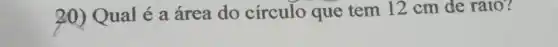 20) Qual é a área do círculo que tem 12 cm de raio?