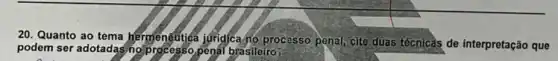 20. Quanto ao tema hermeneutica juridicano processo penal, cite duas têcnicas de interpretação que
podem ser adotadasing penát brasileiro