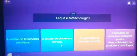 20/20
que é biotecnologia?
A andilse de fenomenos
climoticos
estudo de plonetos e
estreles
A exploração de
recursos minerals.
A aplicação de
processos blológicos
o
desenvolvimento de
produtos e tecnologias.